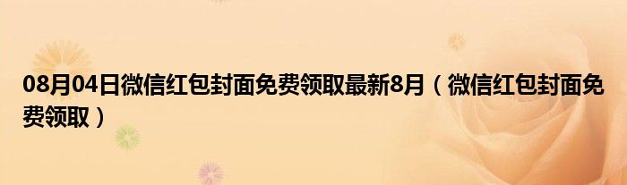 08月04日微信红包封面免费领取最新8月（微信红包封面免费领取）