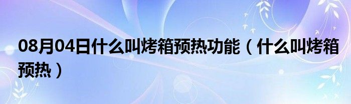 08月04日什么叫烤箱预热功能（什么叫烤箱预热）