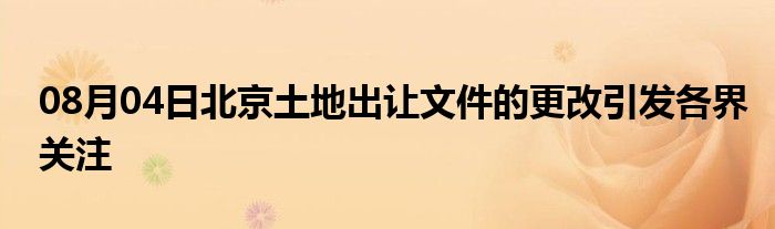 08月04日北京土地出让文件的更改引发各界关注