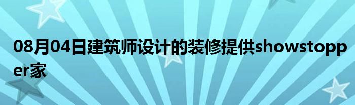 08月04日建筑师设计的装修提供showstopper家