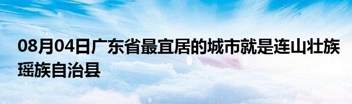 08月04日广东省最宜居的城市就是连山壮族瑶族自治县