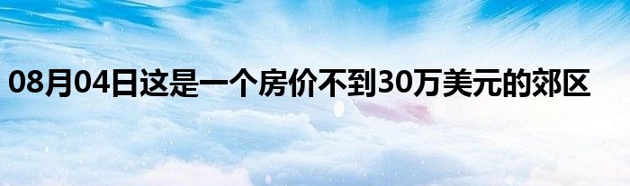 08月04日这是一个房价不到30万美元的郊区