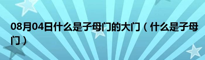 08月04日什么是子母门的大门（什么是子母门）