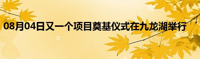 08月04日又一个项目奠基仪式在九龙湖举行