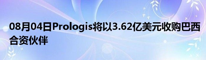 08月04日Prologis将以3.62亿美元收购巴西合资伙伴