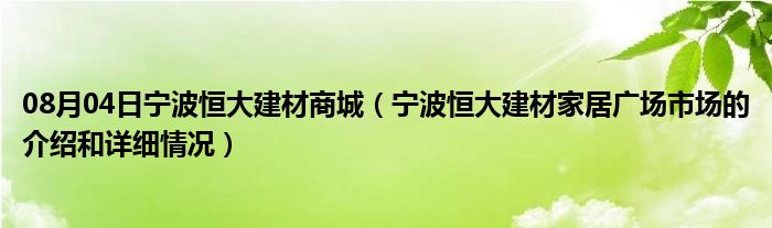 08月04日宁波恒大建材商城（宁波恒大建材家居广场市场的介绍和详细情况）