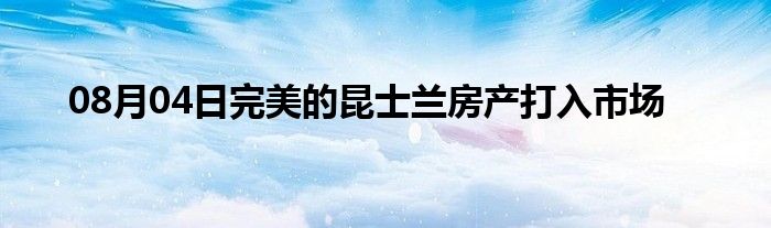 08月04日完美的昆士兰房产打入市场