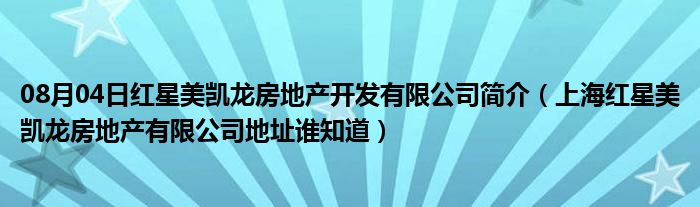 08月04日红星美凯龙房地产开发有限公司简介（上海红星美凯龙房地产有限公司地址谁知道）