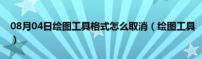 08月04日绘图工具格式怎么取消（绘图工具）