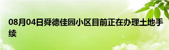 08月04日舜德佳园小区目前正在办理土地手续