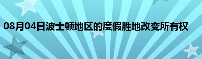 08月04日波士顿地区的度假胜地改变所有权