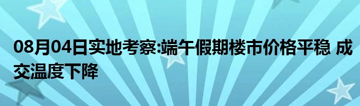 08月04日实地考察:端午假期楼市价格平稳 成交温度下降