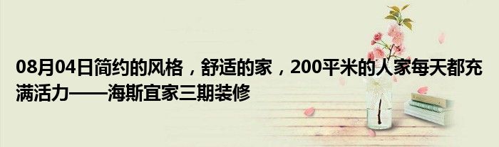 08月04日简约的风格，舒适的家，200平米的人家每天都充满活力——海斯宜家三期装修