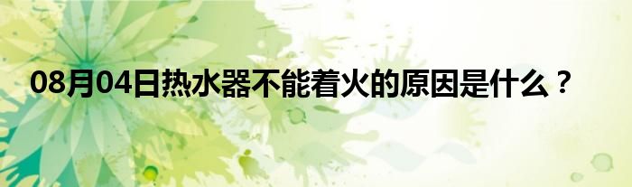 08月04日热水器不能着火的原因是什么？