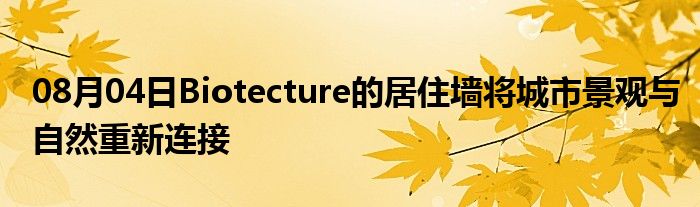 08月04日Biotecture的居住墙将城市景观与自然重新连接