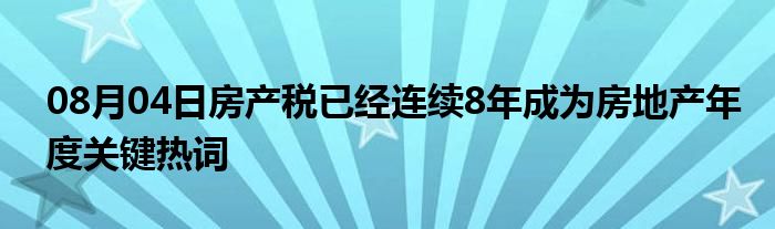 08月04日房产税已经连续8年成为房地产年度关键热词