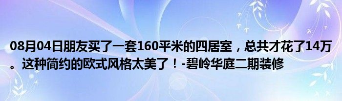 08月04日朋友买了一套160平米的四居室，总共才花了14万。这种简约的欧式风格太美了！-碧岭华庭二期装修