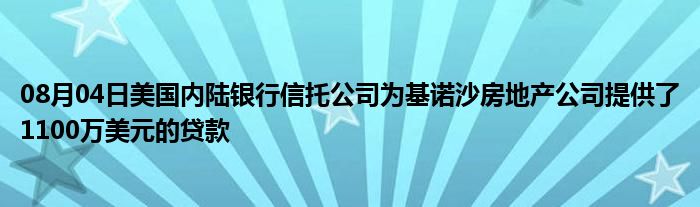 08月04日美国内陆银行信托公司为基诺沙房地产公司提供了1100万美元的贷款