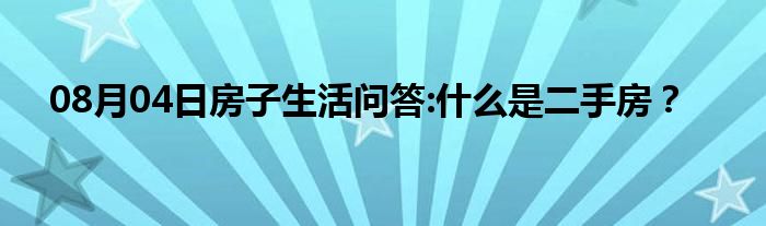 08月04日房子生活问答:什么是二手房？