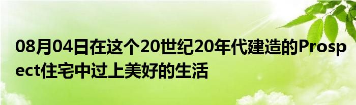 08月04日在这个20世纪20年代建造的Prospect住宅中过上美好的生活