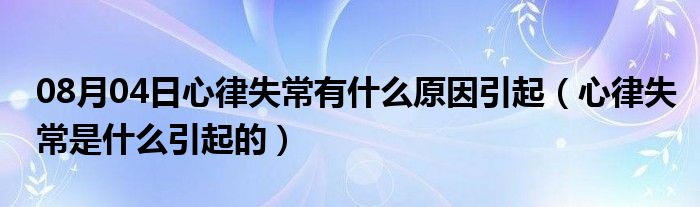 08月04日心律失常有什么原因引起（心律失常是什么引起的）