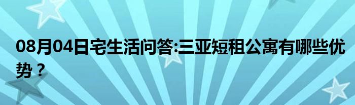 08月04日宅生活问答:三亚短租公寓有哪些优势？