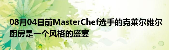 08月04日前MasterChef选手的克莱尔维尔厨房是一个风格的盛宴