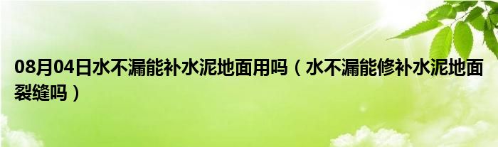 08月04日水不漏能补水泥地面用吗（水不漏能修补水泥地面裂缝吗）