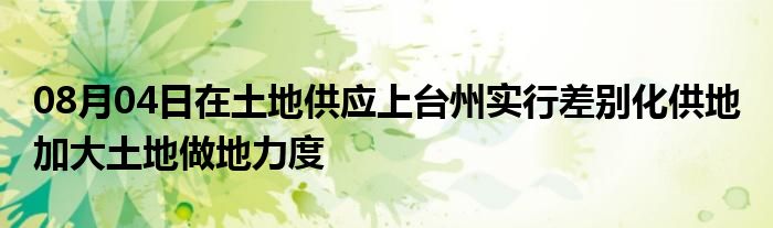 08月04日在土地供应上台州实行差别化供地 加大土地做地力度