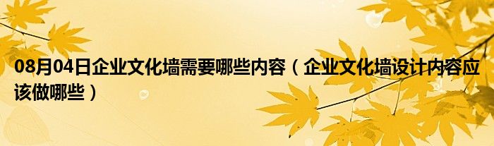 08月04日企业文化墙需要哪些内容（企业文化墙设计内容应该做哪些）