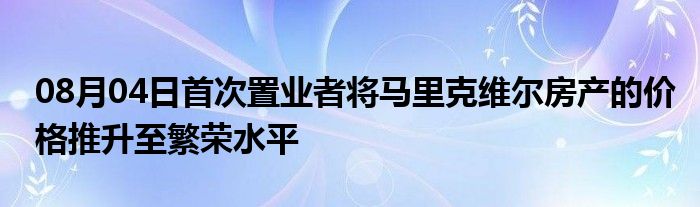 08月04日首次置业者将马里克维尔房产的价格推升至繁荣水平