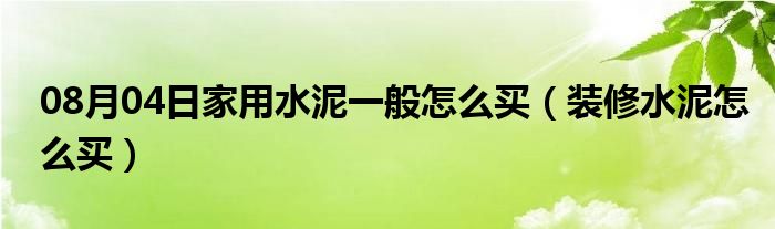 08月04日家用水泥一般怎么买（装修水泥怎么买）