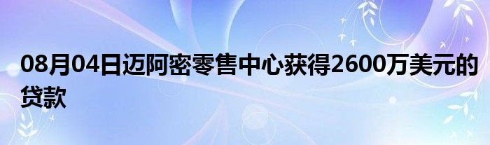 08月04日迈阿密零售中心获得2600万美元的贷款