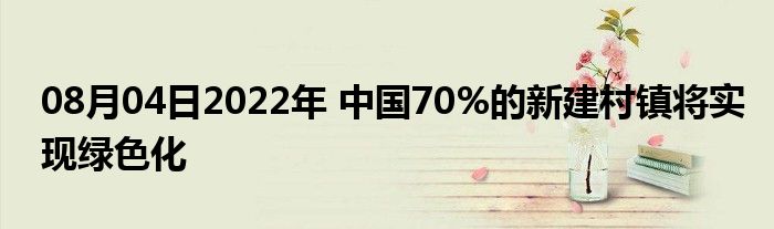 08月04日2022年 中国70%的新建村镇将实现绿色化