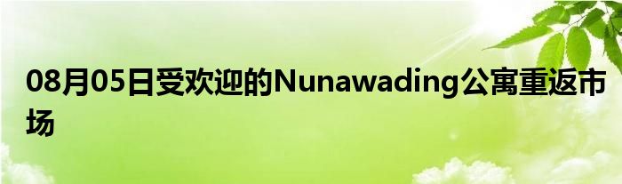 08月05日受欢迎的Nunawading公寓重返市场