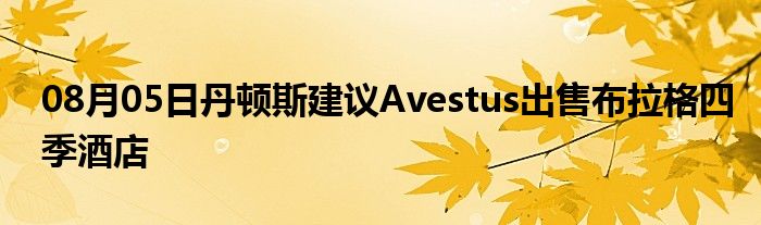 08月05日丹顿斯建议Avestus出售布拉格四季酒店