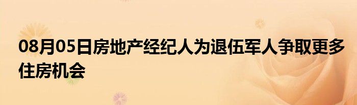 08月05日房地产经纪人为退伍军人争取更多住房机会