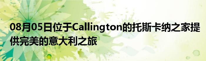 08月05日位于Callington的托斯卡纳之家提供完美的意大利之旅