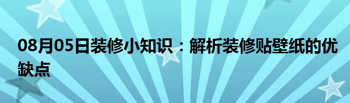 08月05日装修小知识：解析装修贴壁纸的优缺点