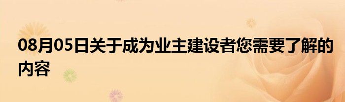 08月05日关于成为业主建设者您需要了解的内容