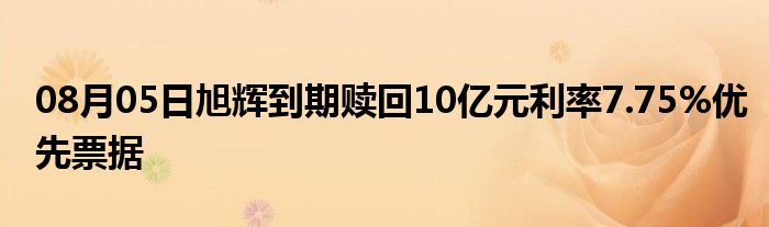 08月05日旭辉到期赎回10亿元利率7.75%优先票据