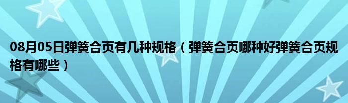 08月05日弹簧合页有几种规格（弹簧合页哪种好弹簧合页规格有哪些）