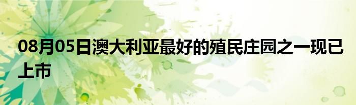 08月05日澳大利亚最好的殖民庄园之一现已上市