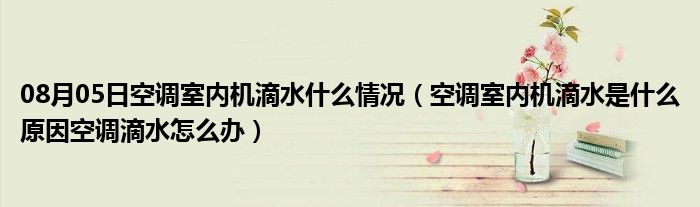 08月05日空调室内机滴水什么情况（空调室内机滴水是什么原因空调滴水怎么办）