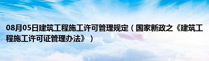 08月05日建筑工程施工许可管理规定（国家新政之《建筑工程施工许可证管理办法》）