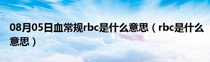 08月05日血常规rbc是什么意思（rbc是什么意思）