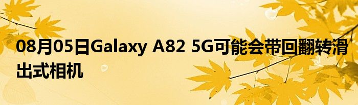 08月05日Galaxy A82 5G可能会带回翻转滑出式相机