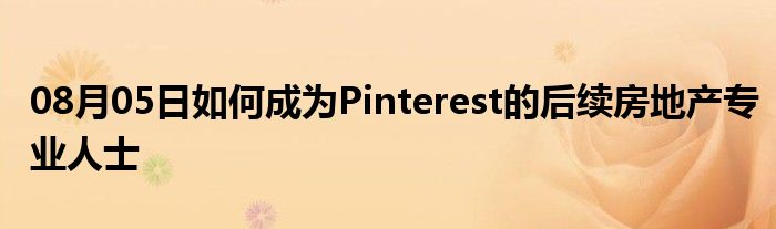 08月05日如何成为Pinterest的后续房地产专业人士