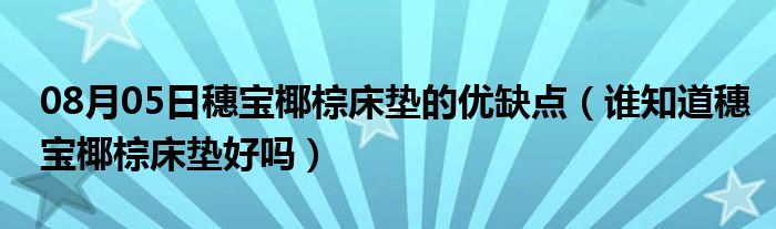 08月05日穗宝椰棕床垫的优缺点（谁知道穗宝椰棕床垫好吗）