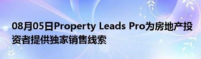 08月05日Property Leads Pro为房地产投资者提供独家销售线索